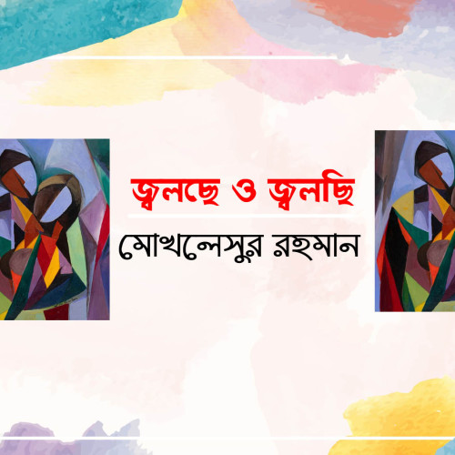 জ্বলছে ও জ্বলছি  - মোখলেসুর রহমান
